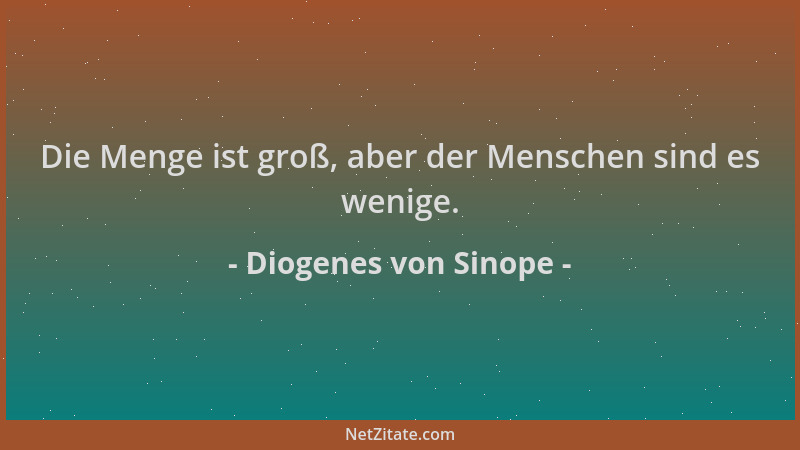 Diogenes von Sinope - Die Menge ist groß, aber der Menschen sind es wenige....