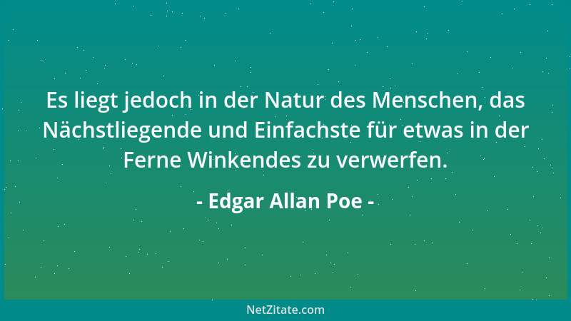 Edgar Allan Poe - Es liegt jedoch in der Natur des Menschen, das Nächstliegende und Einfachste für etwas in der Ferne Winke...