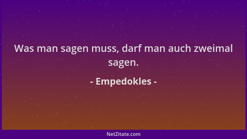 Empedokles - Was man sagen muss, darf man auch zweimal sagen....