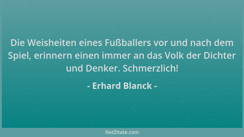Erhard Blanck - Die Weisheiten eines Fußballers vor und nach dem Spiel, erinnern einen immer an das Volk der Dichter und De...