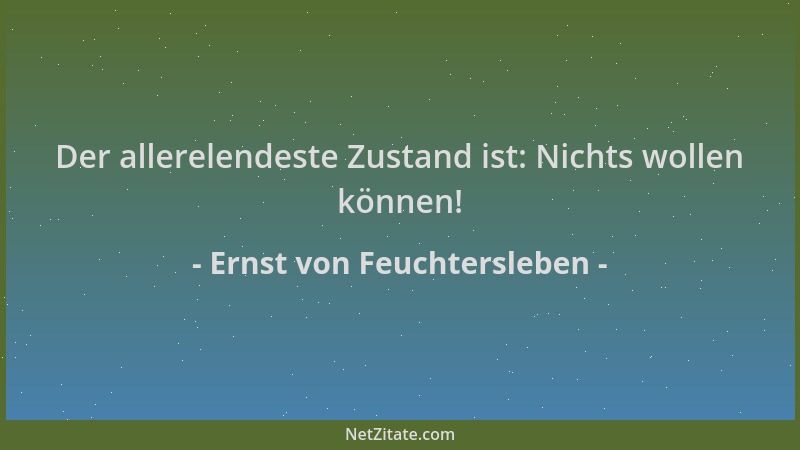 Ernst von Feuchtersleben - Der allerelendeste Zustand ist: Nichts wollen können!...