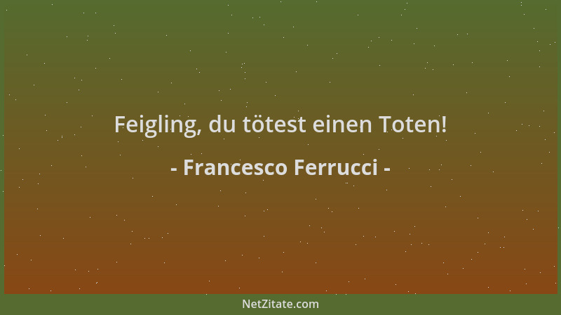 Francesco Ferrucci - Feigling, du tötest einen Toten!...