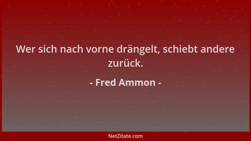 Fred Ammon - Wer sich nach vorne drängelt, schiebt andere zurück....