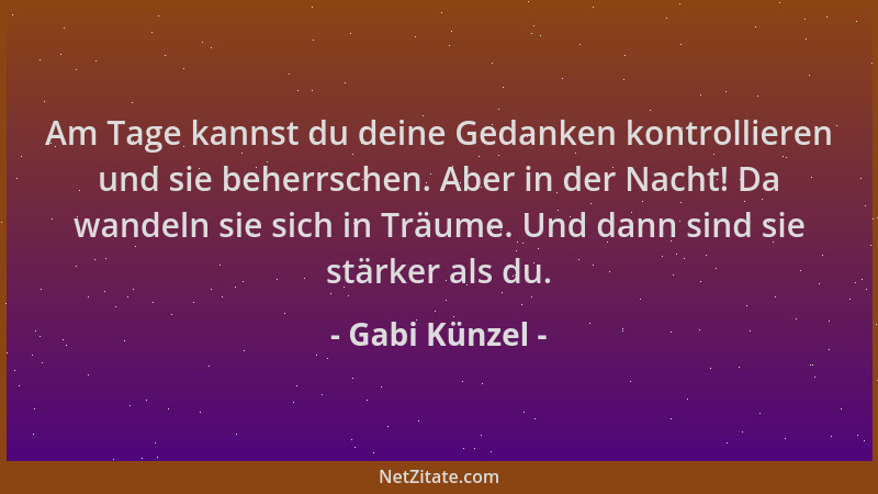 Gabi Künzel - Am Tage kannst du deine Gedanken kontrollieren und sie beherrschen. Aber in der Nacht! Da wandeln sie sich in...