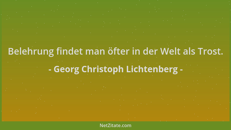 Georg Christoph Lichtenberg - Belehrung findet man öfter in der Welt als Trost....
