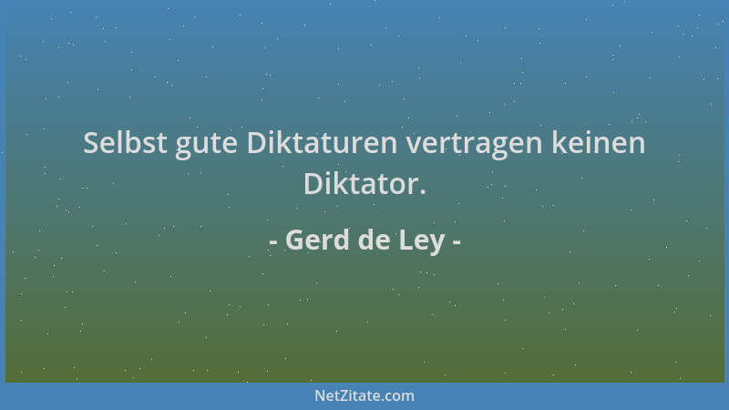 Gerd de Ley - Selbst gute Diktaturen vertragen keinen Diktator....