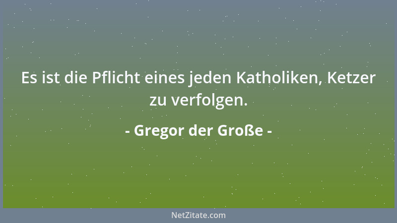 Gregor der Große - Es ist die Pflicht eines jeden Katholiken, Ketzer zu verfolgen....