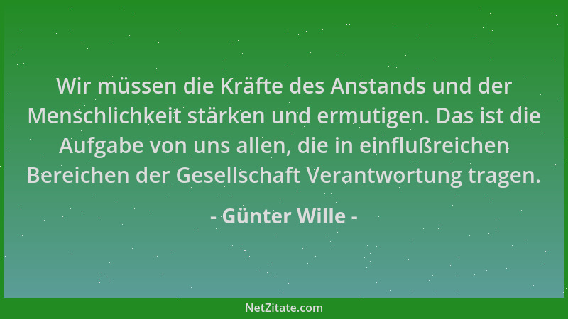 Günter Wille - Wir müssen die Kräfte des Anstands und der Menschlichkeit stärken und ermutigen. Das ist die Aufgabe von uns...