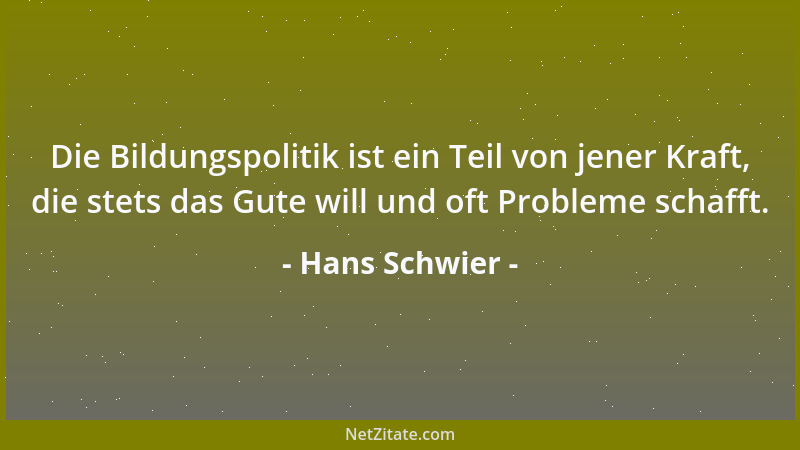 Hans Schwier - Die Bildungspolitik ist ein Teil von jener Kraft, die stets das Gute will und oft Probleme schafft....