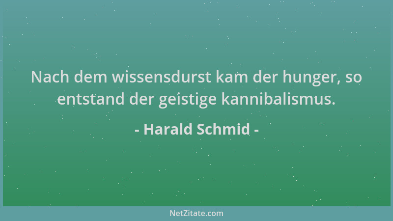 Harald Schmid - Nach dem wissensdurst kam der hunger, so entstand der geistige kannibalismus....