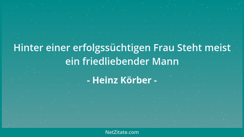 Heinz Körber - Hinter einer erfolgssüchtigen Frau Steht meist ein friedliebender Mann...