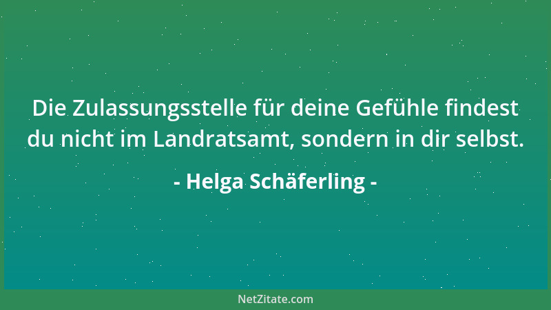 Helga Schäferling - Die Zulassungsstelle für deine Gefühle findest du nicht im Landratsamt, sondern in dir selbst....
