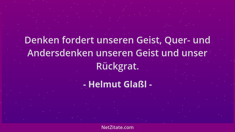 Helmut Glaßl - Denken fordert unseren Geist, Quer- und Andersdenken unseren Geist und unser Rückgrat....