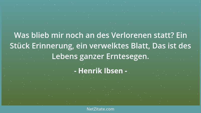 Henrik Ibsen - Was blieb mir noch an des Verlorenen statt? Ein Stück Erinnerung, ein verwelktes Blatt, Das ist des Lebens g...