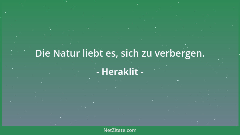 Heraklit - Die Natur liebt es, sich zu verbergen....