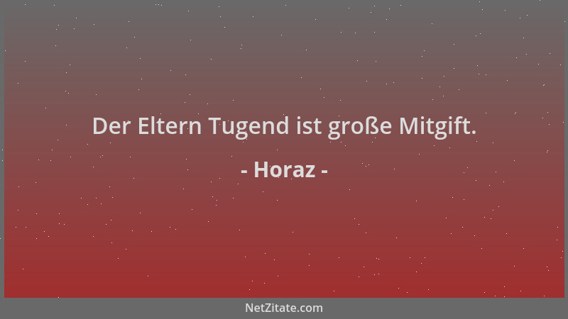 Horaz - Der Eltern Tugend ist große Mitgift....