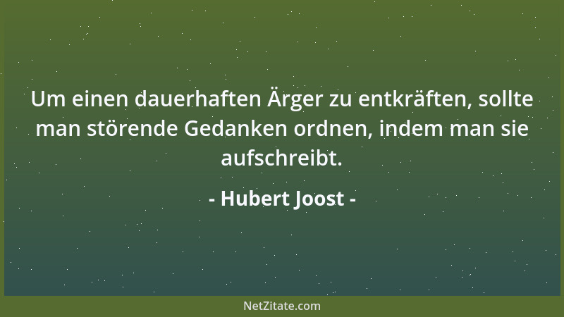Hubert Joost - Um einen dauerhaften Ärger zu entkräften, sollte man störende Gedanken ordnen, indem man sie aufschreibt....