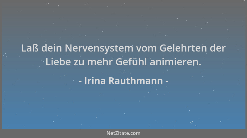 Irina Rauthmann - Laß dein Nervensystem vom Gelehrten der Liebe zu mehr Gefühl animieren....