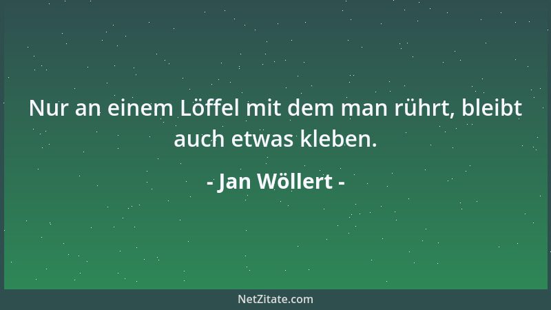 Jan Wöllert - Nur an einem Löffel mit dem man rührt, bleibt auch etwas kleben....