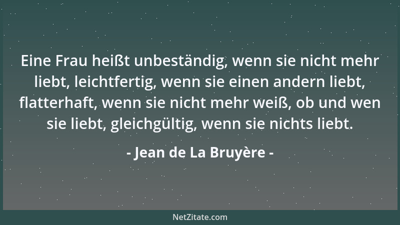 Jean de La Bruyère - Eine Frau heißt unbeständig, wenn sie nicht mehr liebt, leichtfertig, wenn sie einen andern liebt, fla...