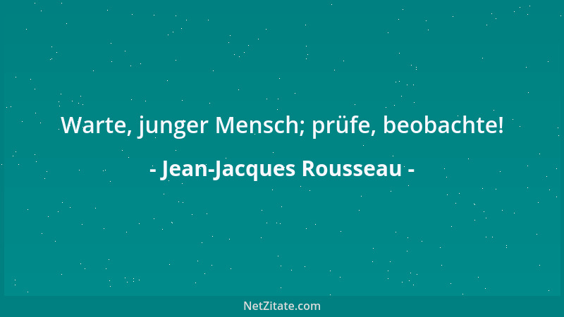 Jean-Jacques Rousseau - Warte, junger Mensch; prüfe, beobachte!...