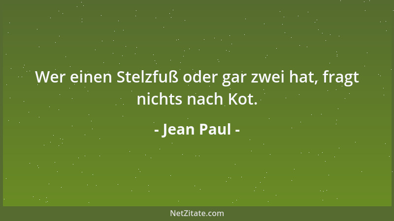 Jean Paul - Wer einen Stelzfuß oder gar zwei hat, fragt nichts nach Kot....