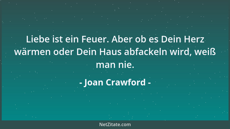 Joan Crawford - Liebe ist ein Feuer. Aber ob es Dein Herz wärmen oder Dein Haus abfackeln wird, weiß man nie....
