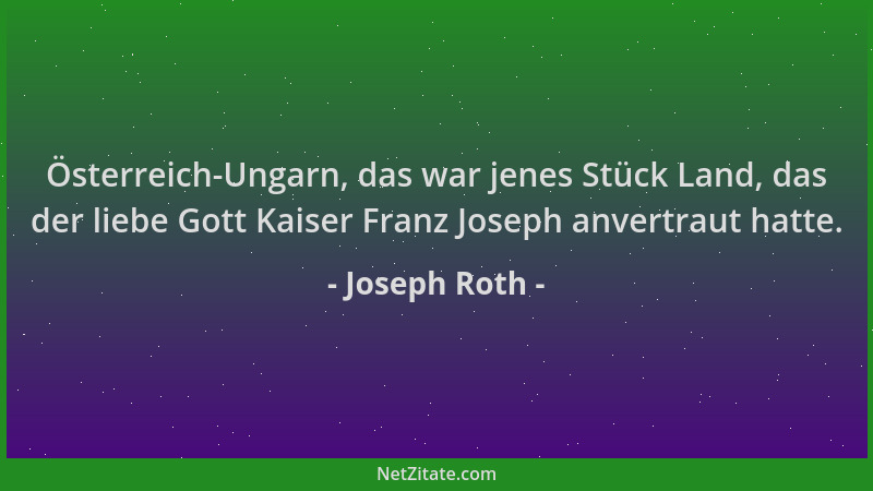Joseph Roth - Österreich-Ungarn, das war jenes Stück Land, das der liebe Gott Kaiser Franz Joseph anvertraut hatte....