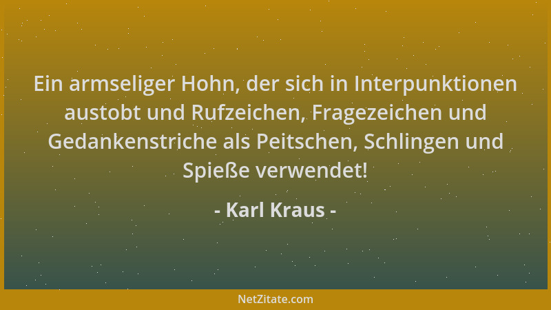 Karl Kraus - Ein armseliger Hohn, der sich in Interpunktionen austobt und Rufzeichen, Fragezeichen und Gedankenstriche als...