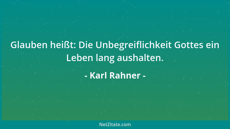 Karl Rahner - Glauben heißt: Die Unbegreiflichkeit Gottes ein Leben lang aushalten....