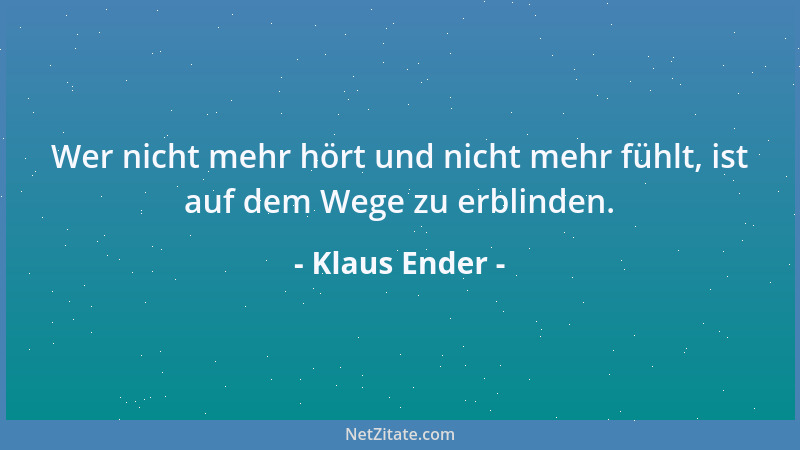 Klaus Ender - Wer nicht mehr hört und nicht mehr fühlt, ist auf dem Wege zu erblinden....