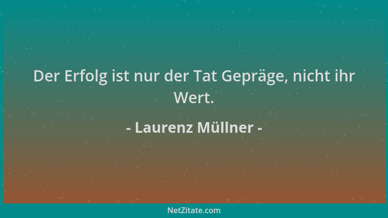 Laurenz Müllner - Der Erfolg ist nur der Tat Gepräge, nicht ihr Wert....