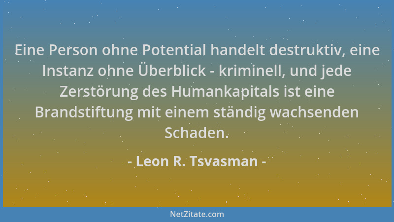 Leon R. Tsvasman - Eine Person ohne Potential handelt destruktiv, eine Instanz ohne Überblick - kriminell, und jede Zerstör...