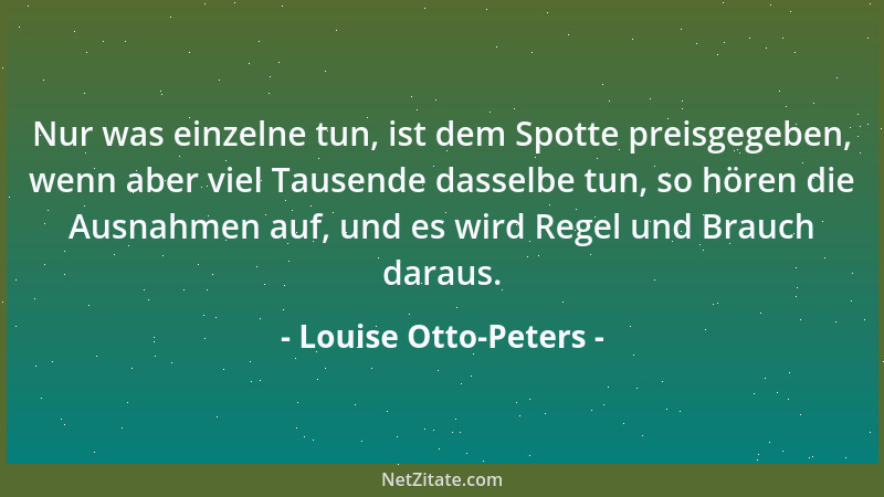 Louise Otto-Peters - Nur was einzelne tun, ist dem Spotte preisgegeben, wenn aber viel Tausende dasselbe tun, so hören die...