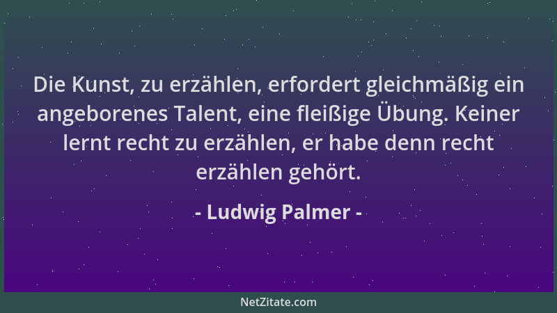 Ludwig Palmer - Die Kunst, zu erzählen, erfordert gleichmäßig ein angeborenes Talent, eine fleißige Übung. Keiner lernt rec...