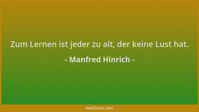 Manfred Hinrich - Zum Lernen ist jeder zu alt, der keine Lust hat....