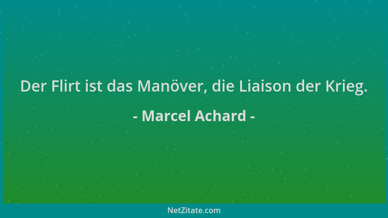 Marcel Achard - Der Flirt ist das Manöver, die Liaison der Krieg....