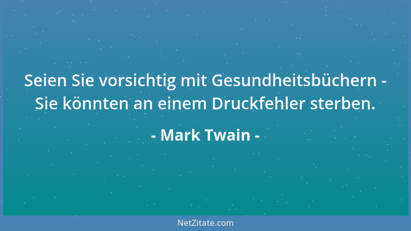 Mark Twain - Seien Sie vorsichtig mit Gesundheitsbüchern - Sie könnten an einem Druckfehler sterben....