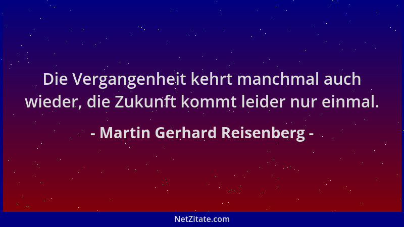 Martin Gerhard Reisenberg - Die Vergangenheit kehrt manchmal auch wieder, die Zukunft kommt leider nur einmal....