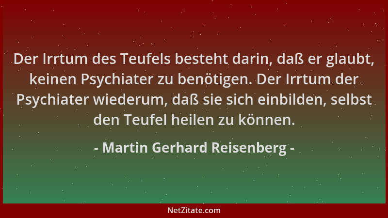 Martin Gerhard Reisenberg - Der Irrtum des Teufels besteht darin, daß er glaubt, keinen Psychiater zu benötigen. Der Irrtum...