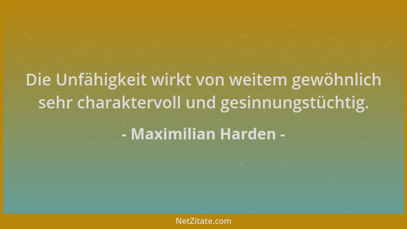 Maximilian Harden - Die Unfähigkeit wirkt von weitem gewöhnlich sehr charaktervoll und gesinnungstüchtig....