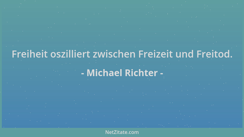 Michael Richter - Freiheit oszilliert zwischen Freizeit und Freitod....