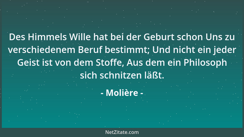 Molière - Des Himmels Wille hat bei der Geburt schon Uns zu verschiedenem Beruf bestimmt; Und nicht ein jeder Geist ist von...