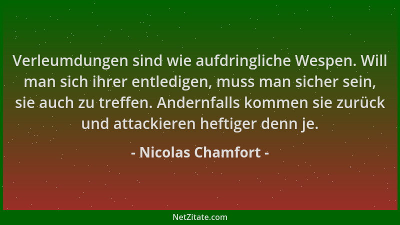 Nicolas Chamfort - Verleumdungen sind wie aufdringliche Wespen. Will man sich ihrer entledigen, muss man sicher sein, sie a...