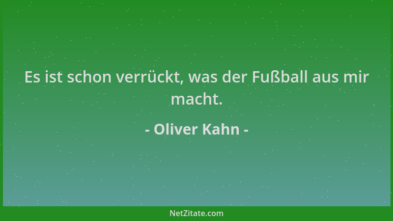 Oliver Kahn - Es ist schon verrückt, was der Fußball aus mir macht....