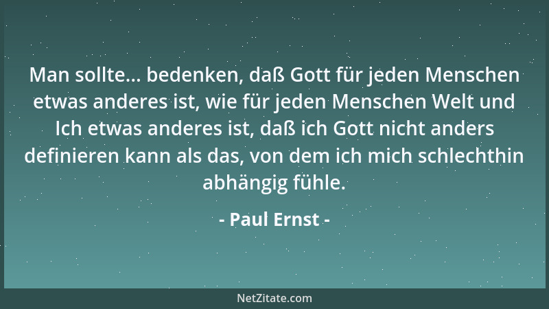 Paul Ernst - Man sollte... bedenken, daß Gott für jeden Menschen etwas anderes ist, wie für jeden Menschen Welt und Ich etw...