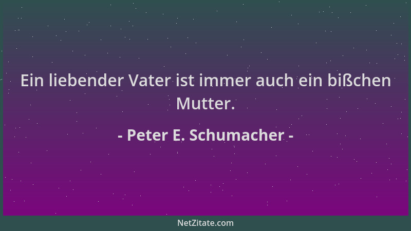Peter E. Schumacher - Ein liebender Vater ist immer auch ein bißchen Mutter....