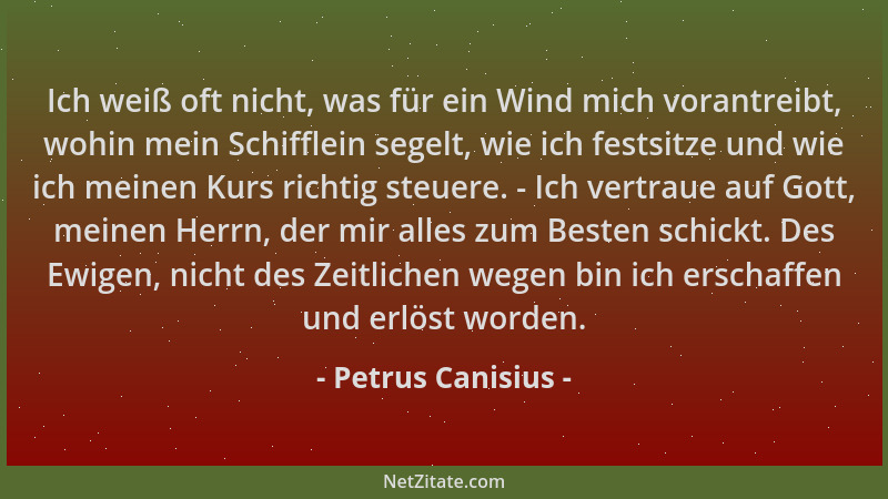 Petrus Canisius - Ich weiß oft nicht, was für ein Wind mich vorantreibt, wohin mein Schifflein segelt, wie ich festsitze un...