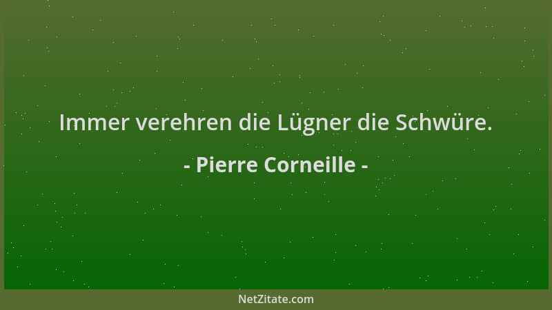 Pierre Corneille - Immer verehren die Lügner die Schwüre....