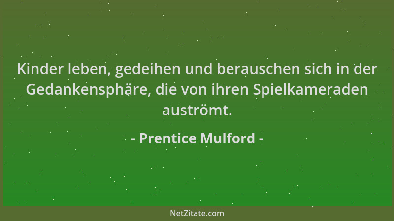 Prentice Mulford - Kinder leben, gedeihen und berauschen sich in der Gedankensphäre, die von ihren Spielkameraden auströmt....